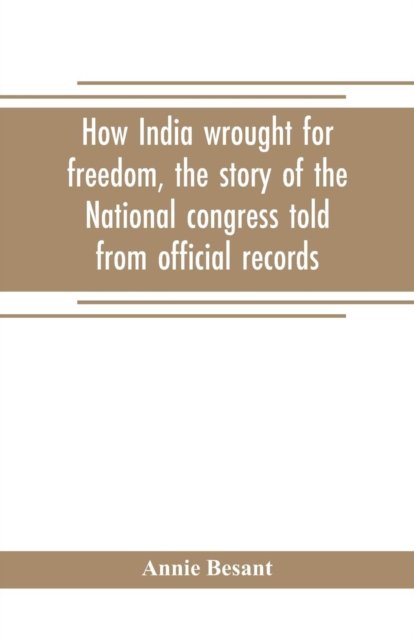 How India wrought for freedom, the story of the National congress told from official records - Annie Besant - Boeken - Alpha Edition - 9789353705084 - 1 mei 2019