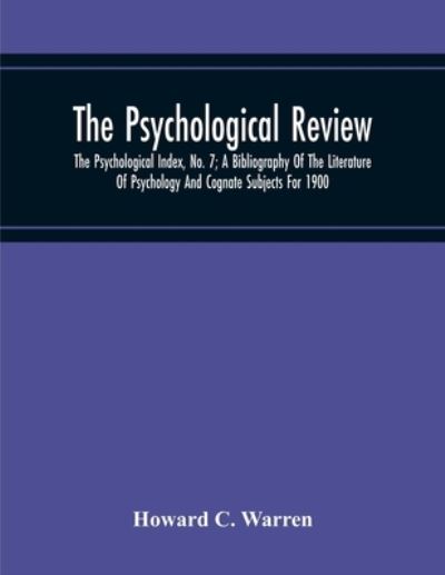 Cover for Howard C Warren · The Psychological Review; The Psychological Index, No. 7; A Bibliography Of The Literature Of Psychology And Cognate Subjects For 1900 (Paperback Book) (2020)