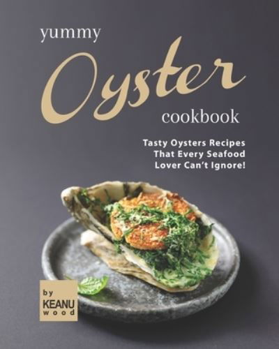 Yummy Oyster Recipes: Tasty Oysters Recipes That Every Seafood Lover Can't Ignore! - Keanu Wood - Libros - Independently Published - 9798473094084 - 8 de septiembre de 2021