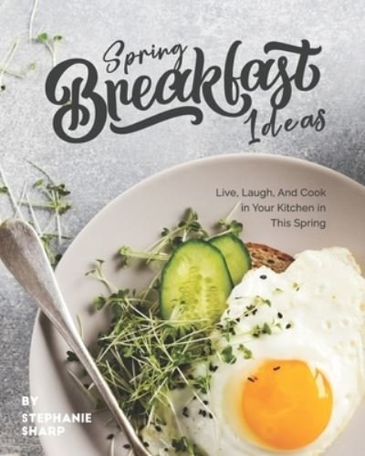 Cover for Stephanie Sharp · Spring Breakfast Ideas: Live, Laugh, And Cook in Your Kitchen in This Spring (Paperback Bog) (2021)