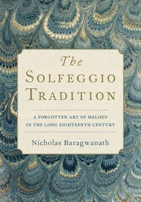 Cover for Baragwanath, Nicholas (Associate Professor of Music, Associate Professor of Music, University of Nottingham) · The Solfeggio Tradition: A Forgotten Art of Melody in the Long Eighteenth Century (Hardcover Book) (2020)