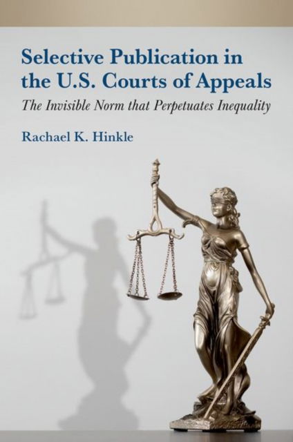 Hinkle, Rachael K. (Associate Professor of Political Science, Associate Professor of Political Science, University at Buffalo) · Selective Publication in the U.S. Courts of Appeals: The Invisible Norm that Perpetuates Inequality (Hardcover Book) (2024)