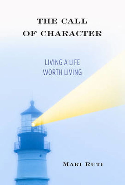 Cover for Ruti, Mari (Professor of Critical Theory, University of Toronto, St. George Campus) · The Call of Character: Living a Life Worth Living (Hardcover Book) (2013)