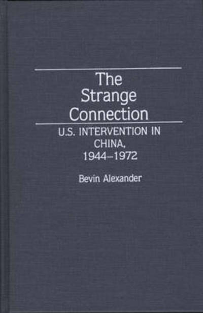 Cover for Bevin Azexander · The Strange Connection: U.S. Intervention in China, 1944-1972 - Contributions to the Study of World History (Hardcover Book) (1992)