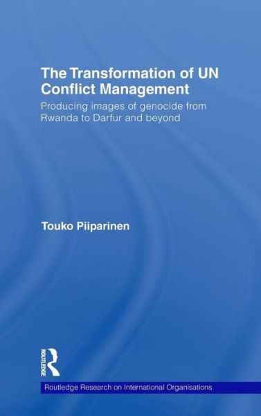 Cover for Touko Piiparinen · The Transformation of UN Conflict Management: Producing images of genocide from Rwanda to Darfur and beyond - Routledge Research on International Organisations (Hardcover Book) (2009)