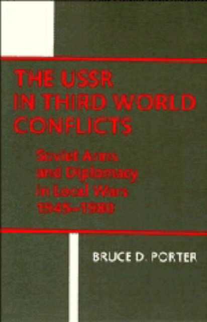 Cover for Bruce Porter · The USSR in Third World Conflicts: Soviet Arms and Diplomacy in Local Wars 1945-1980 (Innbunden bok) (1984)