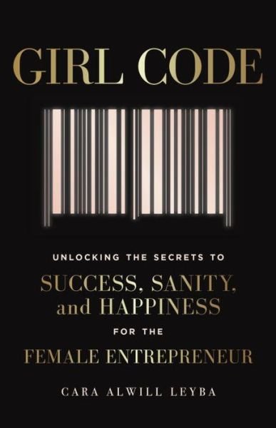 Cover for Cara Alwill Leyba · Girl Code: Unlocking the Secrets to Success, Sanity, and Happiness for the Female Entrepreneur (Taschenbuch) (2017)