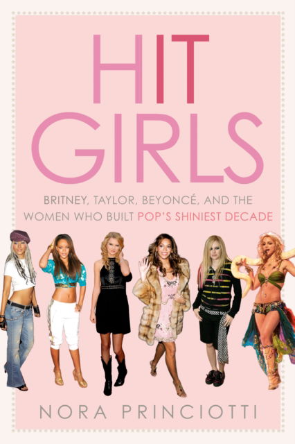 Hit Girls: Britney, Taylor, Beyonce, and the Women Who Built Pop's Shiniest Decade - Nora Princiotti - Books - Random House USA Inc - 9780593725085 - June 17, 2025