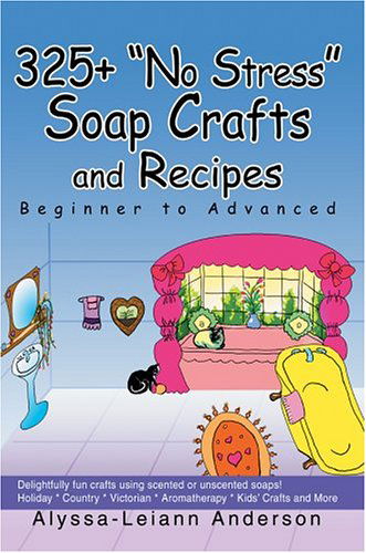 325+ "No Stress" Soap Crafts and Recipes: Beginner to Advanced - Alyssa Anderson - Books - iUniverse, Inc. - 9780595664085 - July 5, 2004