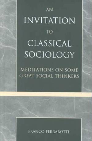 An Invitation to Classical Sociology: Meditations on Some Great Social Thinkers - Franco Ferrarotti - Books - Lexington Books - 9780739105085 - March 4, 2003