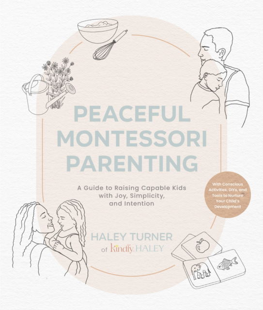 Peaceful Montessori Parenting: A Guide to Raising Capable Kids with Joy, Simplicity, and Intention for Ages 1–6; With Conscious Activities, DIYs, and Tools to Nurture Your Child’s Development - Haley Turner - Books - Quarto Publishing Group USA Inc - 9780760390085 - January 16, 2025