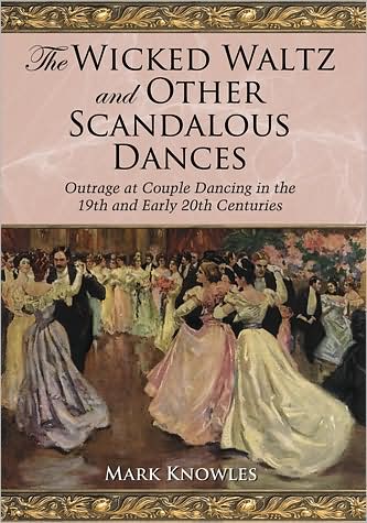 The Wicked Waltz and Other Scandalous Dances: Outrage at Couple Dancing in the 19th and Early 20th Centuries - Mark Knowles - Books - McFarland & Co Inc - 9780786437085 - April 8, 2009