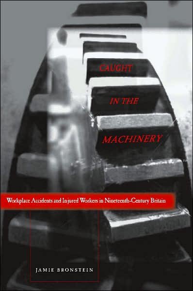 Cover for Jamie L. Bronstein · Caught in the Machinery: Workplace Accidents and Injured Workers in Nineteenth-Century Britain (Innbunden bok) (2007)