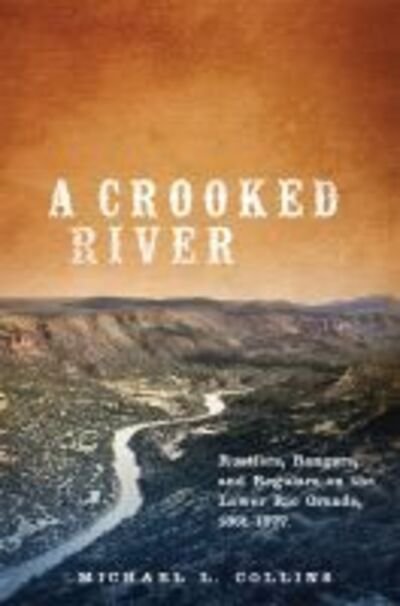 Cover for Michael L. Collins · A Crooked River: Rustlers, Rangers, and Regulars on the Lower Rio Grande, 1861–1877 (Gebundenes Buch) (2018)