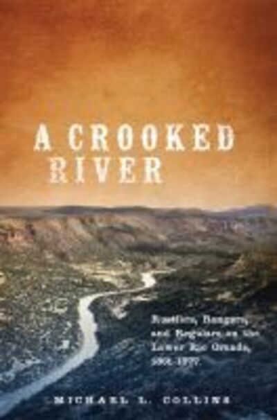 A Crooked River: Rustlers, Rangers, and Regulars on the Lower Rio Grande, 1861–1877 - Michael L. Collins - Books - University of Oklahoma Press - 9780806160085 - April 12, 2018