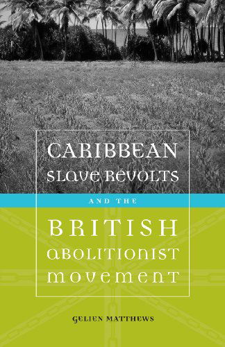 Cover for Gelien Matthews · Caribbean Slave Revolts and the British Abolitionist Movement - Antislavery, Abolition, and the Atlantic World (Paperback Book) (2013)