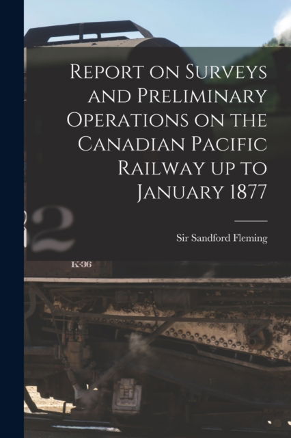 Cover for Sir Sandford Fleming · Report on Surveys and Preliminary Operations on the Canadian Pacific Railway up to January 1877 [microform] (Paperback Book) (2021)