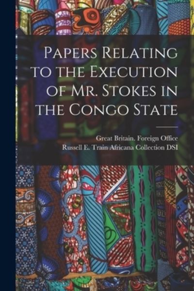 Papers Relating to the Execution of Mr. Stokes in the Congo State - Great Britain Foreign Office - Books - Legare Street Press - 9781013983085 - September 9, 2021