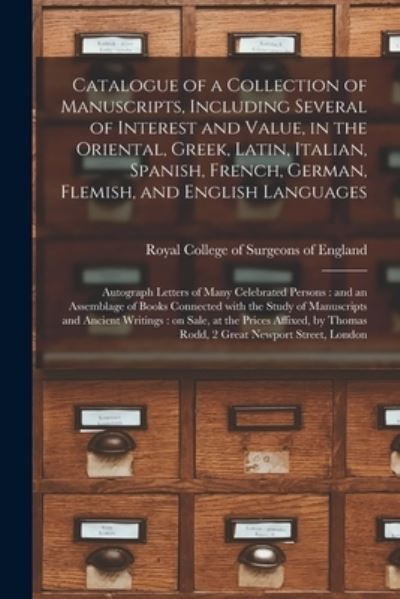 Cover for Royal College of Surgeons of England · Catalogue of a Collection of Manuscripts, Including Several of Interest and Value, in the Oriental, Greek, Latin, Italian, Spanish, French, German, Flemish, and English Languages: Autograph Letters of Many Celebrated Persons: and an Assemblage Of... (Paperback Book) (2021)