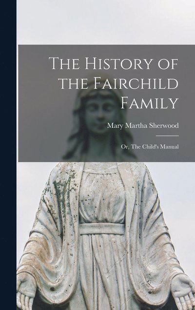 Cover for Mary Martha Sherwood · History of the Fairchild Family; or, the Child's Manual (Book) (2022)