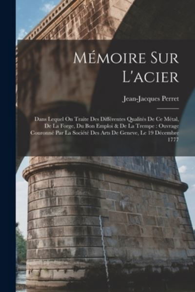 Mémoire Sur L'acier : Dans Lequel on Traite des Différentes Qualités de Ce Métal, de la Forge, du Bon Emploi & de la Trempe - Jean-Jacques Perret - Books - Creative Media Partners, LLC - 9781016502085 - October 27, 2022