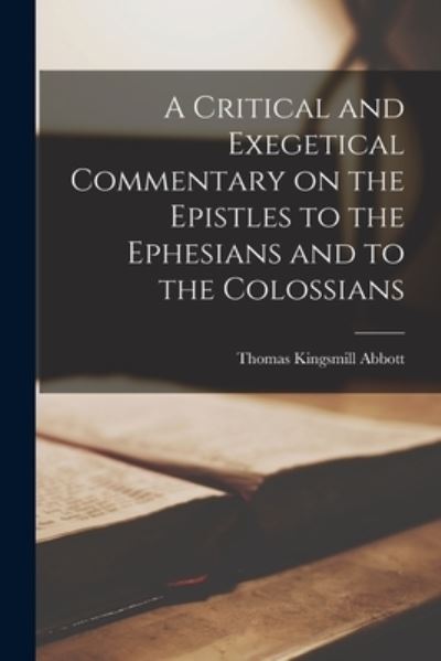 Cover for Abbott Thomas Kingsmill · Critical and Exegetical Commentary on the Epistles to the Ephesians and to the Colossians (Book) (2022)