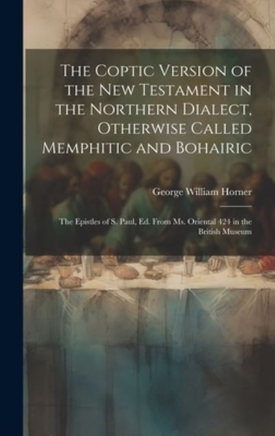 Cover for George William Horner · Coptic Version of the New Testament in the Northern Dialect, Otherwise Called Memphitic and Bohairic (Buch) (2023)