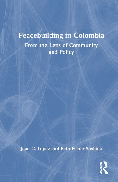 Cover for Lopez, Joan C. (Columbia University, USA) · Peacebuilding in Colombia: From the Lens of Community and Policy (Gebundenes Buch) (2023)