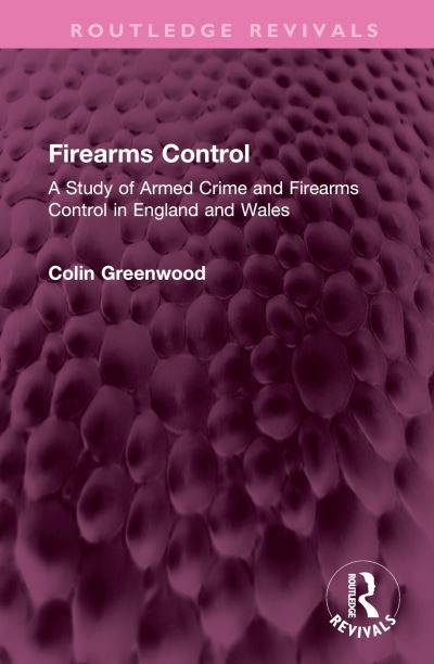 Cover for Colin Greenwood · Firearms Control: A Study of Armed Crime and Firearms Control in England and Wales - Routledge Revivals (Hardcover Book) (2024)