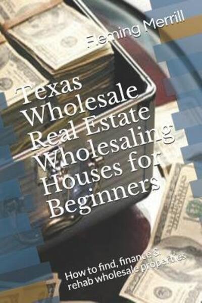 Cover for Fleming Merrill · Texas Wholesale Real Estate Wholesaling Houses for Beginners: How to find, finance &amp; rehab wholesale properties (Paperback Bog) (2019)