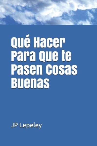 Cover for Jp Lepeley · Que Hacer Para Que te Pasen Cosas Buenas (Taschenbuch) (2019)