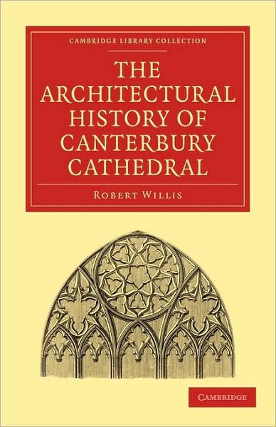 The Architectural History of Canterbury Cathedral - Cambridge Library Collection - Technology - Robert Willis - Books - Cambridge University Press - 9781108023085 - December 2, 2010