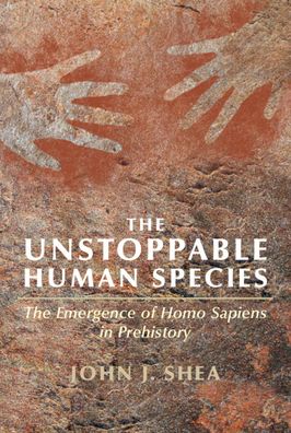 Cover for Shea, John J. (State University of New York, Stony Brook) · The Unstoppable Human Species: The Emergence of Homo Sapiens in Prehistory (Hardcover Book) (2023)