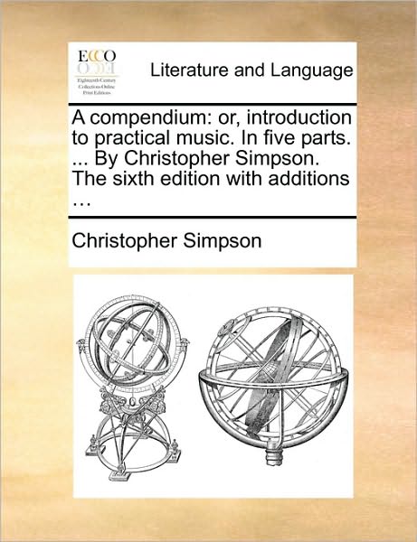 Cover for Christopher Simpson · A Compendium: Or, Introduction to Practical Music. in Five Parts. ... by Christopher Simpson. the Sixth Edition with Additions ... (Paperback Book) (2010)