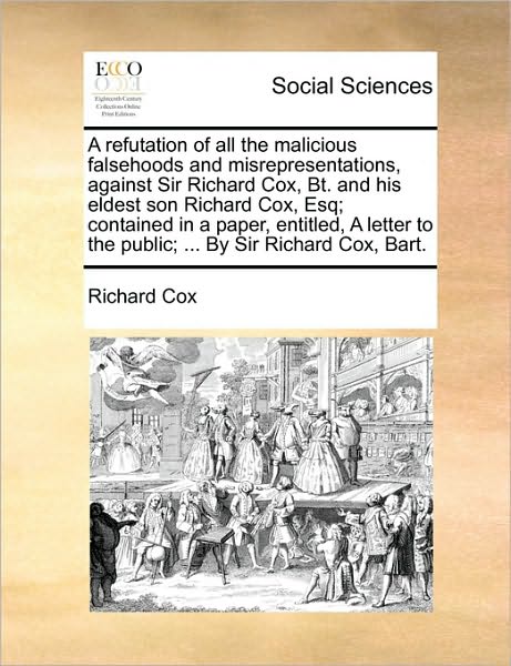 Cover for Richard Cox · A Refutation of All the Malicious Falsehoods and Misrepresentations, Against Sir Richard Cox, Bt. and His Eldest Son Richard Cox, Esq; Contained in a Pa (Paperback Book) (2010)