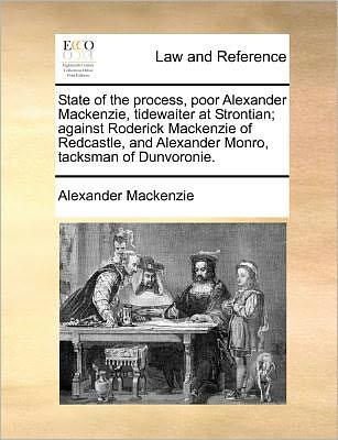 Cover for Alexander Mackenzie · State of the Process, Poor Alexander Mackenzie, Tidewaiter at Strontian; Against Roderick Mackenzie of Redcastle, and Alexander Monro, Tacksman of Dunvoronie. (Pocketbok) (2010)