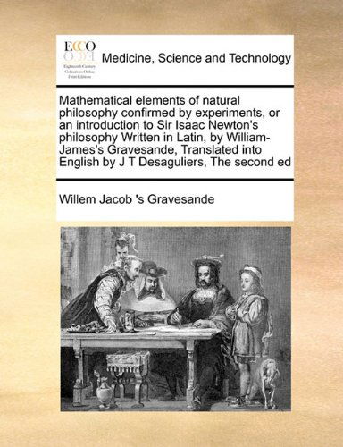Cover for Willem Jacob 's Gravesande · Mathematical Elements of Natural Philosophy Confirmed by Experiments, or an Introduction to Sir Isaac Newton's Philosophy Written in Latin, by ... English by J T Desaguliers,  the Second Ed (Paperback Bog) (2010)