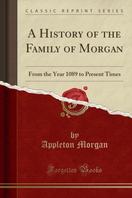 Cover for Appleton Morgan · A History of the Family of Morgan : From the Year 1089 to Present Times (Classic Reprint) (Paperback Book) (2018)