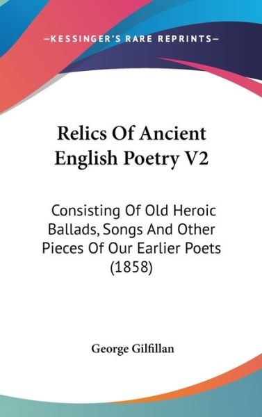 Cover for George Gilfillan · Relics of Ancient English Poetry V2: Consisting of Old Heroic Ballads, Songs and Other Pieces of Our Earlier Poets (1858) (Hardcover Book) (2008)