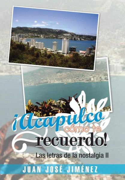 Cover for Juan Jose Jimenez · Acapulco, Como Te Recuerdo!: Las Letras De La Nostalgia II (Hardcover Book) (2013)