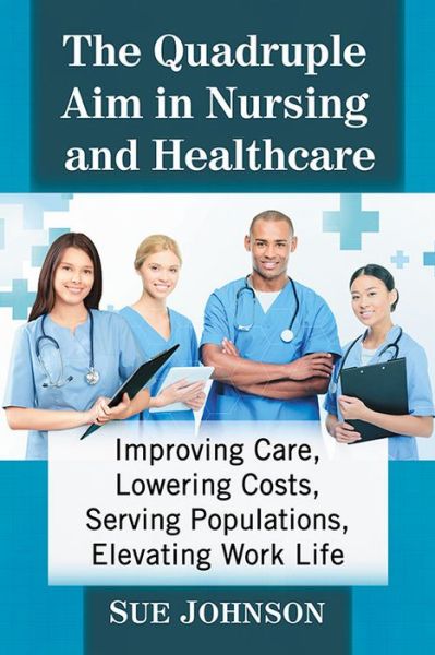 Cover for Sue Johnson · The Quadruple Aim in Nursing and Healthcare: Improving Care, Lowering Costs, Serving Populations, Elevating Work Life (Paperback Book) (2020)