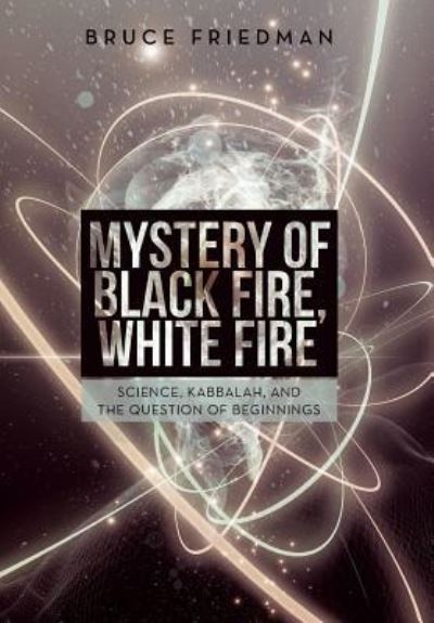 Cover for Bruce Friedman · Mystery of Black Fire, White Fire (Hardcover Book) (2016)