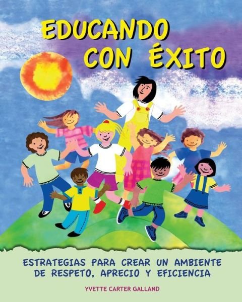Cover for Yvette Carter Galland · Educando Con Exito: : Estrategias Para Crear Un Ambiente De Respeto, Aprecio Y Eficiencia (Paperback Book) (2014)