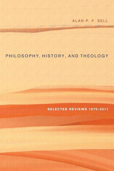 Cover for Alan P F Sell · Philosophy, History, and Theology: Selected Reviews 1975-2011 (Gebundenes Buch) (2012)
