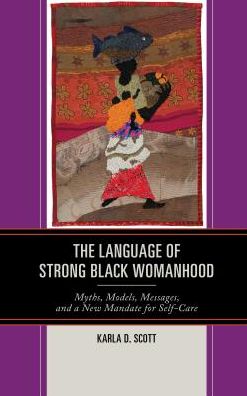 Cover for Karla D. Scott · The Language of Strong Black Womanhood: Myths, Models, Messages, and a New Mandate for Self-Care (Hardcover Book) (2017)