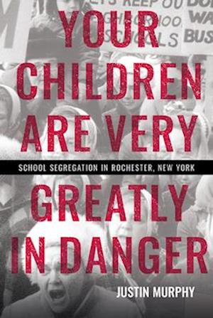 Cover for Justin Murphy · Your Children Are Very Greatly in Danger: School Segregation in Rochester, New York (Paperback Book) (2025)