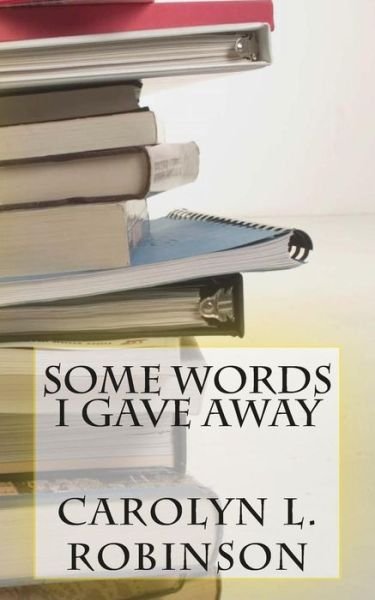 Some Words I Gave Away - Carolyn L Robinson - Livres - Createspace - 9781502733085 - 5 septembre 2015