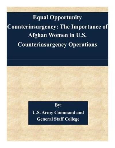 Equal Opportunity Counterinsurgency: the Importance of Afghan Women in U.s. Counterinsurgency Operations - U S Army Command and General Staff Coll - Bücher - Createspace - 9781511557085 - 2. April 2015