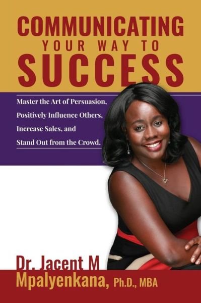 Cover for Mpalyenkana, Phd Mba, Dr. Jacent M · Communicating Your Way to Success: Master the Art of Persuasion, Positively Influence Others, Increase Sales, and Stand out from the Crowd. (Pocketbok) (2015)
