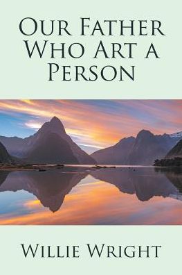 Our Father Who Art a Person - Willie Wright - Livros - Xlibris - 9781524568085 - 12 de dezembro de 2016